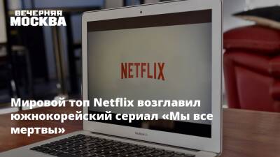 Мировой топ Netflix возглавил южнокорейский сериал «Мы все мертвы» - vm.ru - Россия