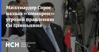 Си Цзиньпин - Джордж Сорос - Миллиардер Сорос назвал «омикрон» угрозой правлению Си Цзиньпина - nsn.fm - Китай
