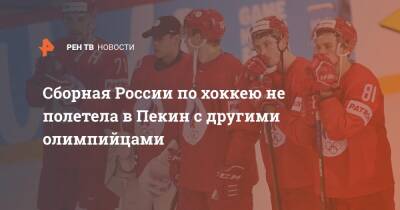 Сборная России по хоккею не полетела в Пекин с другими олимпийцами - ren.tv - Россия - Китай - Пекин