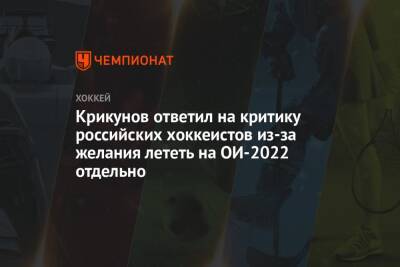 Егор Филин - Крикунов ответил на критику российских хоккеистов из-за желания лететь на ОИ-2022 отдельно - championat.com - Россия - Пекин