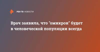 Татьяна Руженцова - Врач заявила, что "омикрон" будет в человеческой популяции всегда - ren.tv - Москва