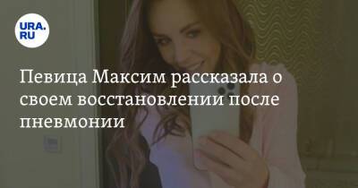 Певица Максим рассказала о своем восстановлении после пневмонии - ura.news
