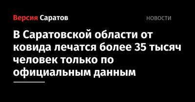 В Саратовской области от ковида лечатся более 35 тысяч человек только по официальным данным - nversia.ru - Саратовская обл.