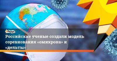 Российские ученые создали модель соревнования «омикрона» и «дельты» - ridus.ru - Россия - Covid-19