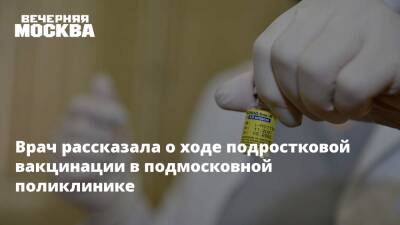 Врач рассказала о ходе подростковой вакцинации в подмосковной поликлинике - vm.ru