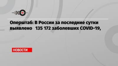 Оперштаб: В России за последние сутки выявлено 135 172 заболевших COVID-19, - echo.msk.ru - Россия - Москва - Covid-19