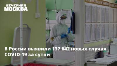 Михаил Мурашко - В России выявили 137 642 новых случая COVID-19 за сутки - vm.ru - Россия - Санкт-Петербург