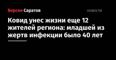 Ковид унес жизни еще 12 жителей региона: младшей из жертв инфекции было 40 лет - nversia.ru - Саратовская обл.