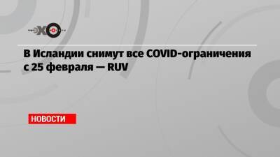 В Исландии снимут все COVID-ограничения с 25 февраля — RUV - echo.msk.ru - Англия - Швейцария - Польша - Исландия - Covid-19