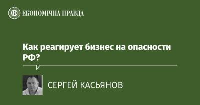 Как реагирует бизнес на опасности РФ? - epravda.com.ua - Россия - Украина - Росія