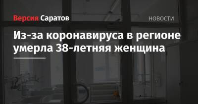 Из-за коронавируса в регионе умерла 38-летняя женщина - nversia.ru - Саратовская обл.