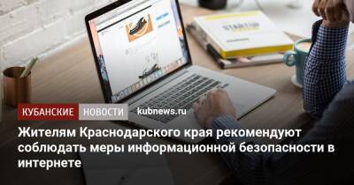 Жителям Краснодарского края рекомендуют соблюдать меры информационной безопасности в интернете - kubnews.ru - Краснодарский край