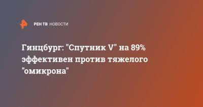 Александр Гинцбург - Гинцбург: "Спутник V" на 89% эффективен против тяжелого "омикрона" - ren.tv