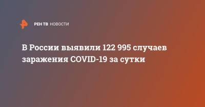 В России выявили 122 995 случаев заражения COVID-19 за сутки - ren.tv - Россия
