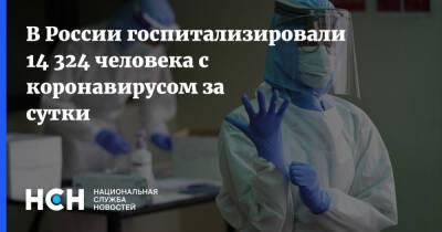 В России госпитализировали 14 324 человека с коронавирусом за сутки - nsn.fm - Россия