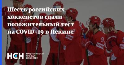 Шесть российских хоккеистов сдали положительный тест на COVID-19 в Пекине - nsn.fm - Россия - Китай - Пекин