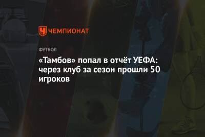 «Тамбов» попал в отчёт УЕФА: через клуб за сезон прошли 50 игроков - championat.com - Россия - Тамбов