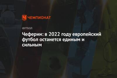 Александер Чеферин - Чеферин: в 2022 году европейский футбол останется единым и сильным - championat.com - Тамбов - Президент