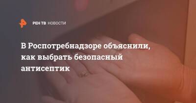 В Роспотребнадзоре объяснили, как выбрать безопасный антисептик - ren.tv - Россия