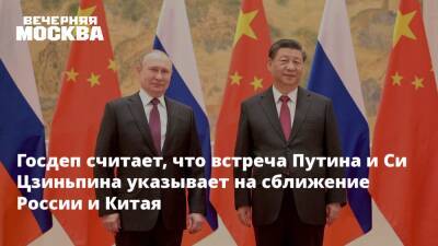 Владимир Путин - Си Цзиньпин - Госдеп считает, что встреча Путина и Си Цзиньпина указывает на сближение России и Китая - vm.ru - Россия - Украина - Сша - Китай