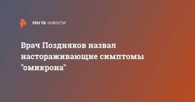 Андрей Поздняков - Врач Поздняков назвал настораживающие симптомы "омикрона" - ren.tv