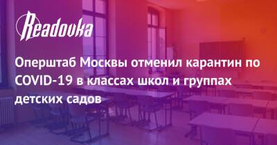 Оперштаб Москвы отменил карантин по COVID-19 в классах школ и группах детских садов - readovka.news - Москва - Оперштаб
