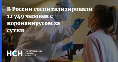 В России госпитализировали 12 749 человек с коронавирусом за сутки - nsn.fm - Россия