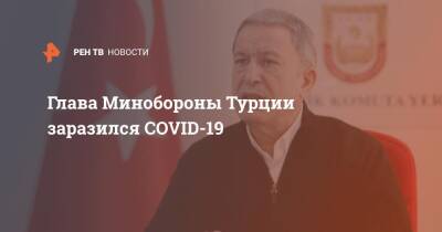 Реджеп Тайип Эрдоган - Глава Минобороны Турции заразился COVID-19 - ren.tv - Турция - Украина - Covid-19 - Президент