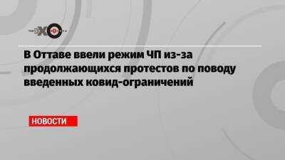 В Оттаве ввели режим ЧП из-за продолжающихся протестов по поводу введенных ковид-ограничений - echo.msk.ru - Оттава