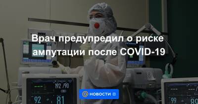 Врач предупредил о риске ампутации после COVID-19 - news.mail.ru - Covid-19