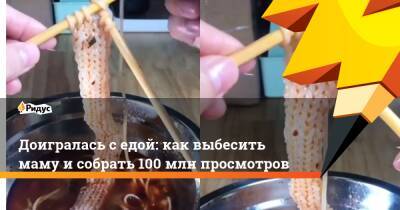 Доигралась с едой: как выбесить маму и собрать 100 млн просмотров - ridus.ru