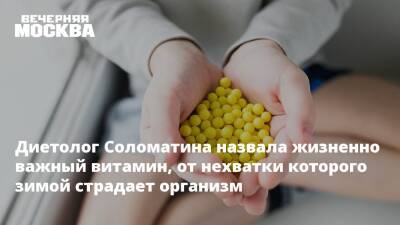 Елена Соломатина - Диетолог Соломатина назвала жизненно важный витамин, от нехватки которого зимой страдает организм - vm.ru - Москва