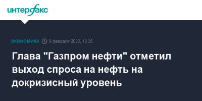 Александр Дюков - Глава "Газпром нефти" отметил выход спроса на нефть на докризисный уровень - interfax.ru - Москва