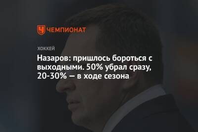 Андрей Назаров - Назаров: пришлось бороться с выходными. 50% убрал сразу, 20-30% — в ходе сезона - championat.com - Сочи