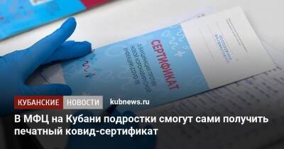 В МФЦ на Кубани подростки смогут сами получить печатный ковид-сертификат - kubnews.ru - Россия - Краснодарский край
