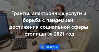 Гранты, электронные услуги и борьба с пандемией: достижения социальной сферы столицы за 2021 год - news.mail.ru - Москва - Covid-19