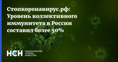 Стопкоронавирус.рф: Уровень коллективного иммунитета в России составил более 50% - nsn.fm - Россия