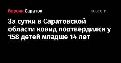 За сутки в Саратовской области ковид подтвердился у 158 детей младше 14 лет - nversia.ru - Саратовская обл.