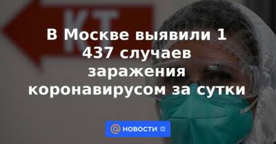 В Москве выявили 1 437 случаев заражения коронавирусом за сутки - news.mail.ru - Санкт-Петербург - Москва - Московская обл.