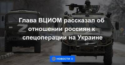 Глава ВЦИОМ рассказал об отношении россиян к спецоперации на Украине - news.mail.ru - Украина