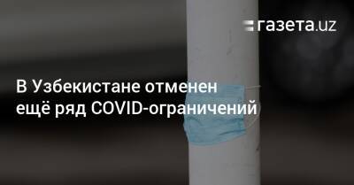 В Узбекистане отменен ещё ряд COVID-ограничений - gazeta.uz - Казахстан - Таджикистан - Узбекистан