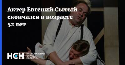 Актер Евгений Сытый скончался в возрасте 52 лет - nsn.fm