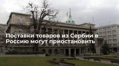Поставки товаров из Сербии в Россию могут приостановить из-за санкций Евросоюза - smartmoney.one - Россия - Евросоюз - Сербия
