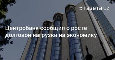 ЦБ сообщил о росте долговой нагрузки на экономику - gazeta.uz - Узбекистан - Снг