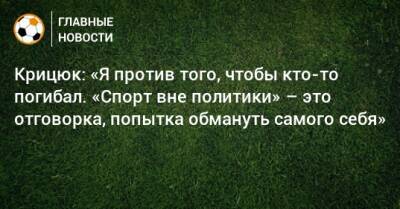 Крицюк: «Я против того, чтобы кто-то погибал. «Спорт вне политики» – это отговорка, попытка обмануть самого себя» - bombardir.ru - Украина - Испания