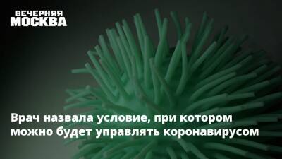 Евгений Тимаков - Врач назвала условие, при котором можно будет управлять коронавирусом - vm.ru - Россия