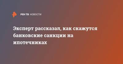 Эксперт рассказал, как скажутся банковские санкции на ипотечниках - ren.tv - Россия