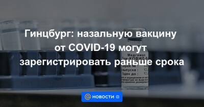 Гинцбург: назальную вакцину от COVID-19 могут зарегистрировать раньше срока - news.mail.ru - Россия - Covid-19 - Минздрав