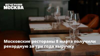 Сергей Миронов - Московские рестораны 8 марта получили рекордную за три года выручку - vm.ru - Россия - Москва