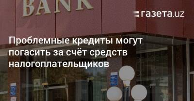 Проблемные кредиты могут погасить за счёт средств налогоплательщиков - gazeta.uz - Узбекистан